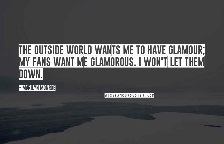 Marilyn Monroe Quotes: The outside world wants me to have glamour; my fans want me glamorous. I won't let them down.