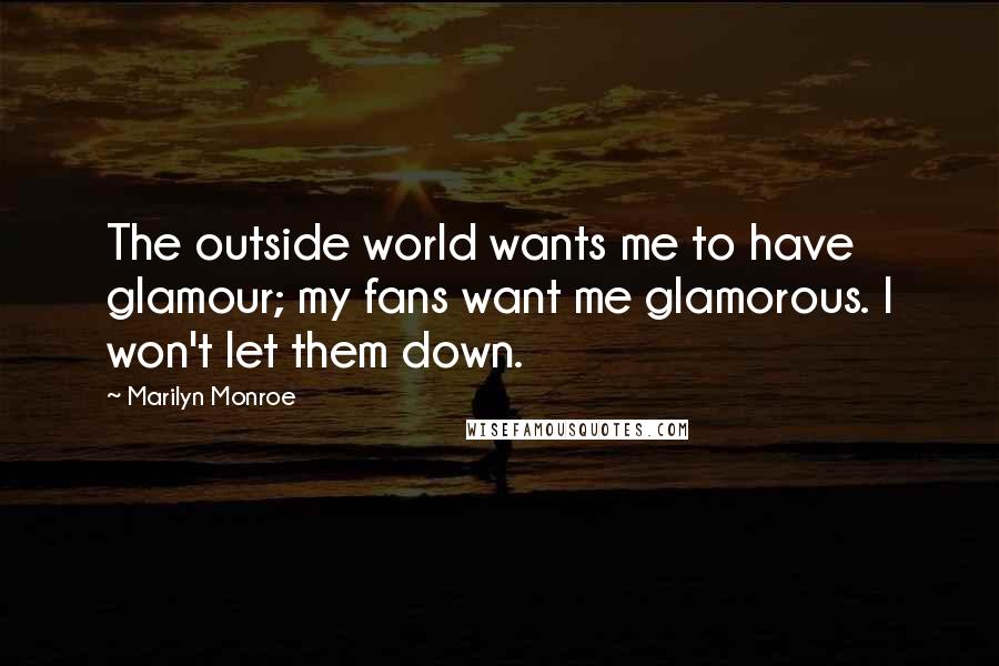 Marilyn Monroe Quotes: The outside world wants me to have glamour; my fans want me glamorous. I won't let them down.