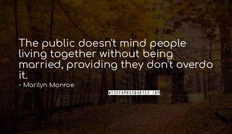 Marilyn Monroe Quotes: The public doesn't mind people living together without being married, providing they don't overdo it.