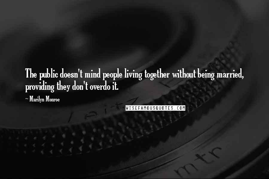 Marilyn Monroe Quotes: The public doesn't mind people living together without being married, providing they don't overdo it.