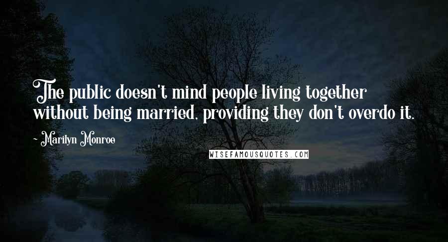 Marilyn Monroe Quotes: The public doesn't mind people living together without being married, providing they don't overdo it.