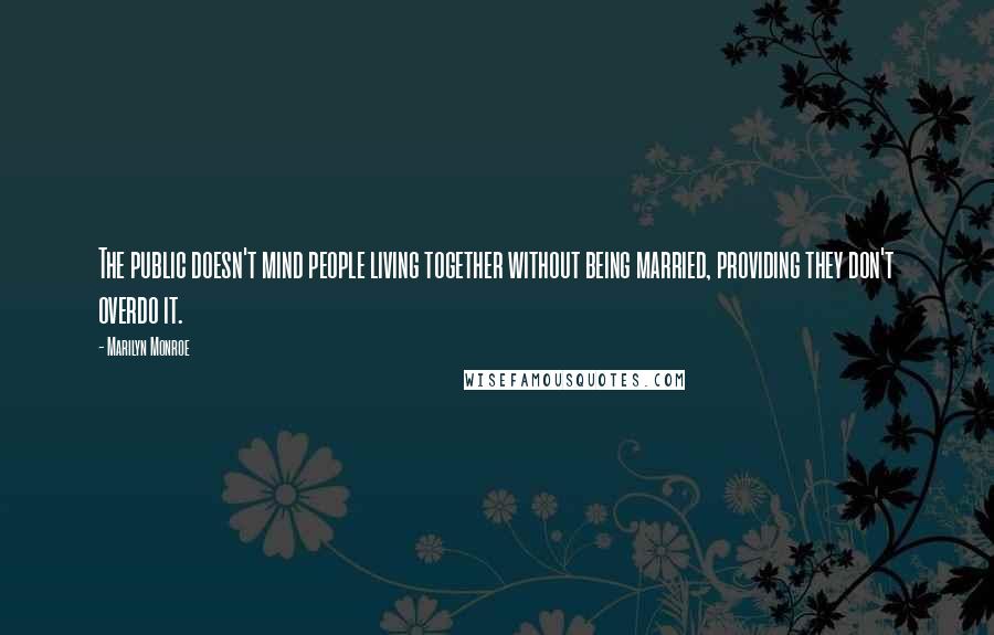 Marilyn Monroe Quotes: The public doesn't mind people living together without being married, providing they don't overdo it.