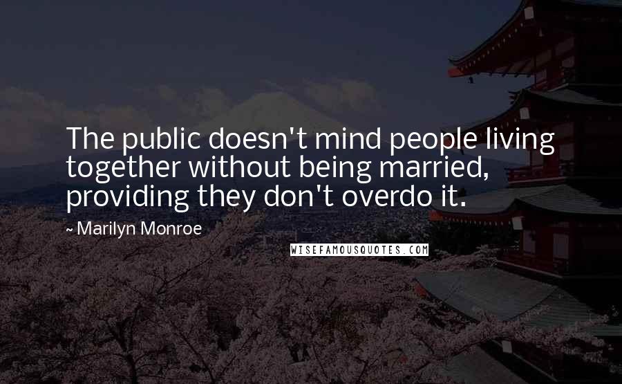 Marilyn Monroe Quotes: The public doesn't mind people living together without being married, providing they don't overdo it.