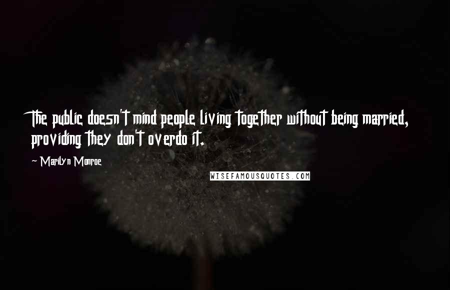 Marilyn Monroe Quotes: The public doesn't mind people living together without being married, providing they don't overdo it.