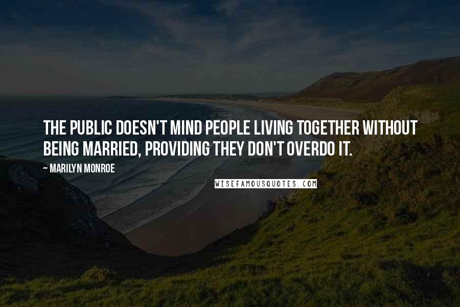 Marilyn Monroe Quotes: The public doesn't mind people living together without being married, providing they don't overdo it.