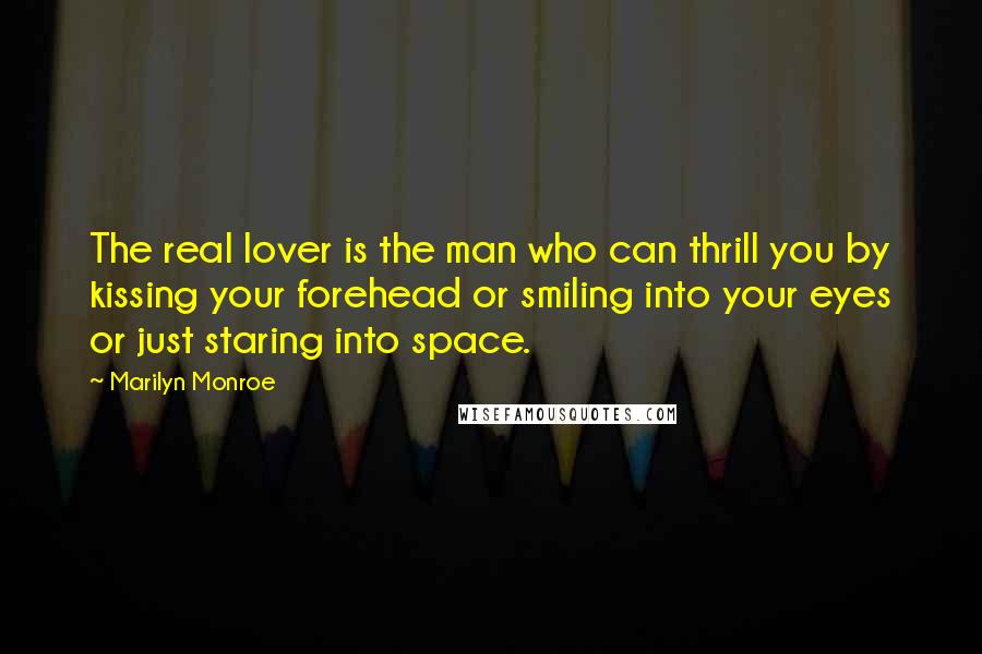 Marilyn Monroe Quotes: The real lover is the man who can thrill you by kissing your forehead or smiling into your eyes or just staring into space.