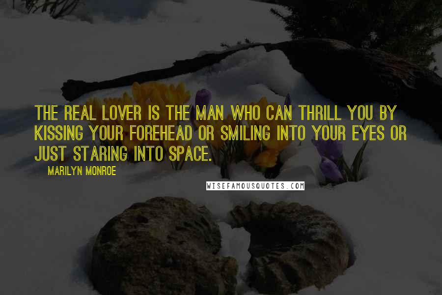 Marilyn Monroe Quotes: The real lover is the man who can thrill you by kissing your forehead or smiling into your eyes or just staring into space.