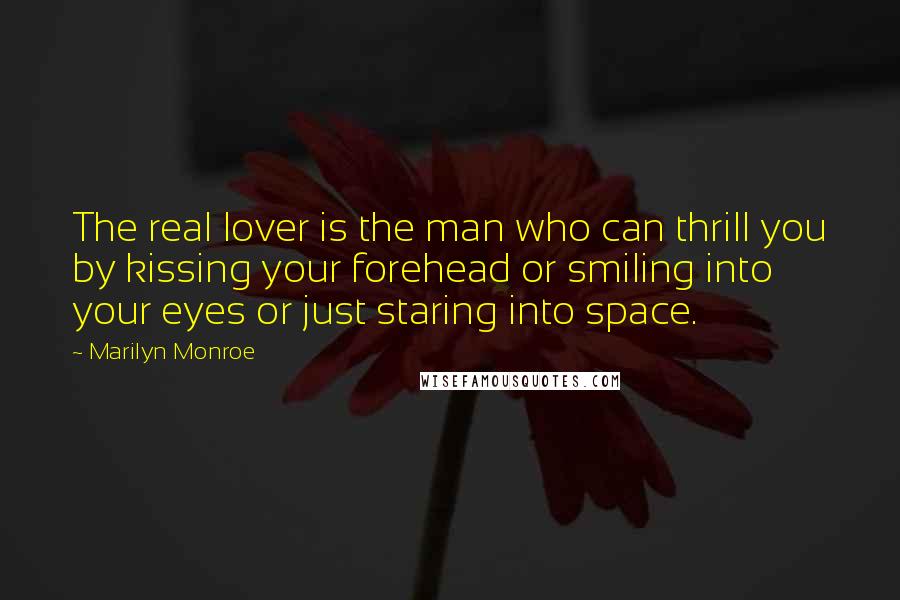 Marilyn Monroe Quotes: The real lover is the man who can thrill you by kissing your forehead or smiling into your eyes or just staring into space.