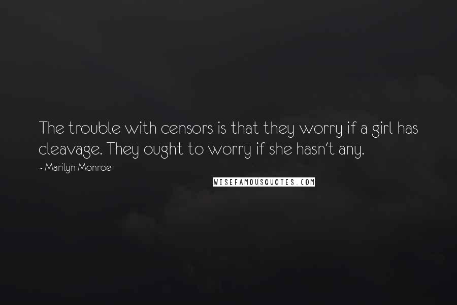 Marilyn Monroe Quotes: The trouble with censors is that they worry if a girl has cleavage. They ought to worry if she hasn't any.