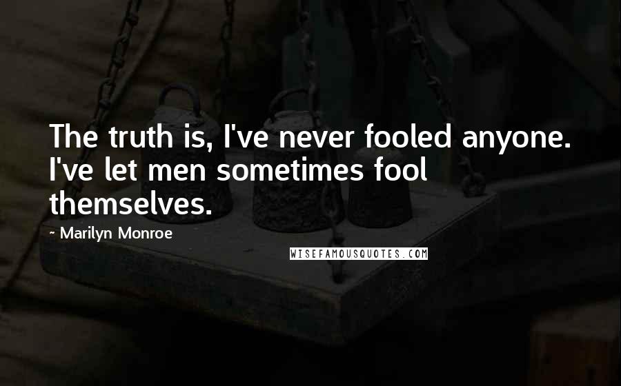 Marilyn Monroe Quotes: The truth is, I've never fooled anyone. I've let men sometimes fool themselves.