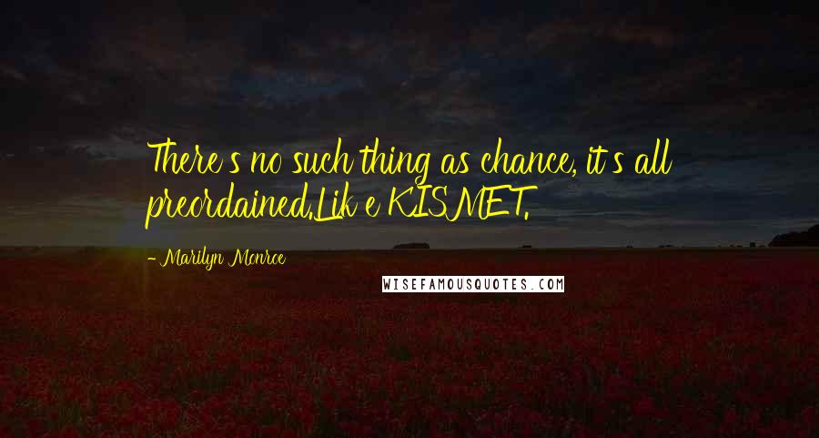 Marilyn Monroe Quotes: There's no such thing as chance, it's all preordained.Lik e KISMET.