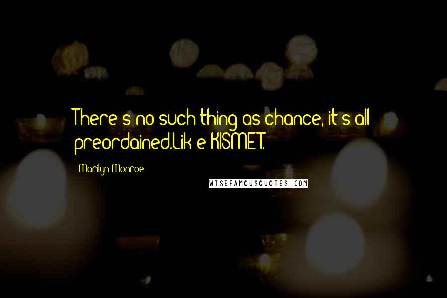 Marilyn Monroe Quotes: There's no such thing as chance, it's all preordained.Lik e KISMET.