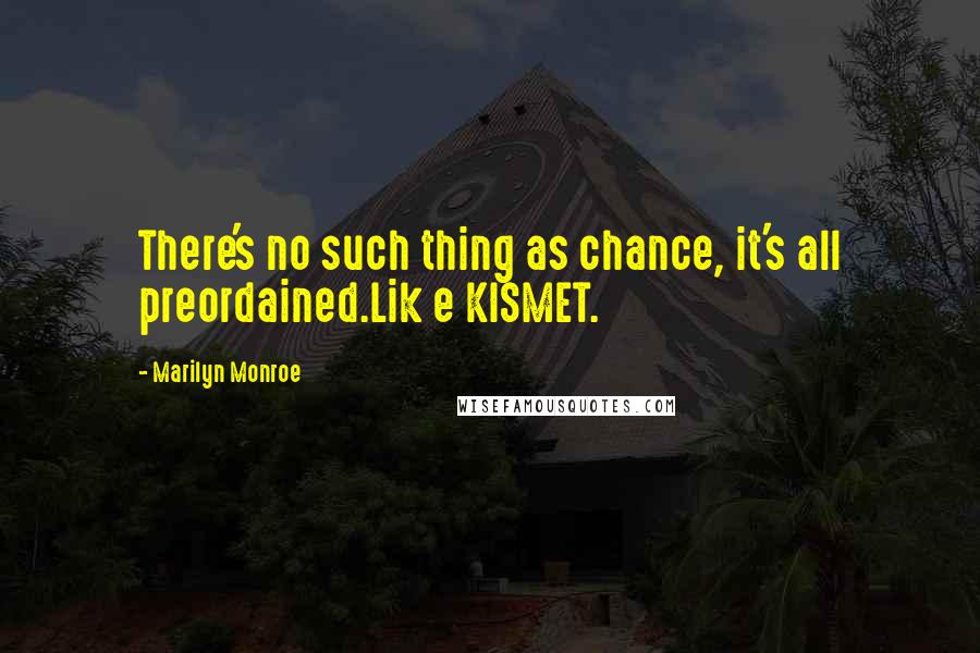 Marilyn Monroe Quotes: There's no such thing as chance, it's all preordained.Lik e KISMET.