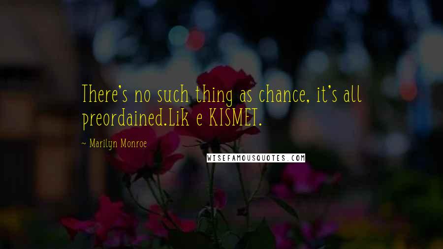 Marilyn Monroe Quotes: There's no such thing as chance, it's all preordained.Lik e KISMET.