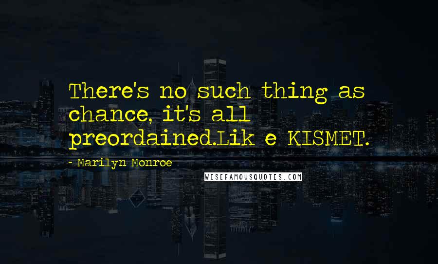 Marilyn Monroe Quotes: There's no such thing as chance, it's all preordained.Lik e KISMET.