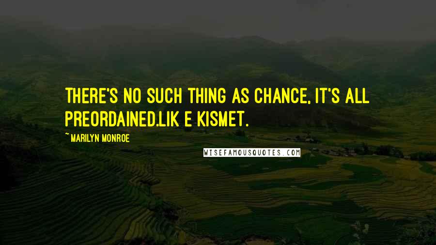 Marilyn Monroe Quotes: There's no such thing as chance, it's all preordained.Lik e KISMET.