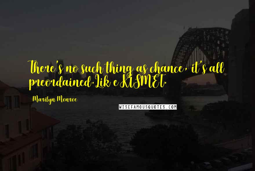 Marilyn Monroe Quotes: There's no such thing as chance, it's all preordained.Lik e KISMET.