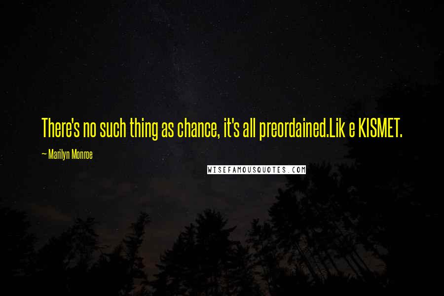 Marilyn Monroe Quotes: There's no such thing as chance, it's all preordained.Lik e KISMET.