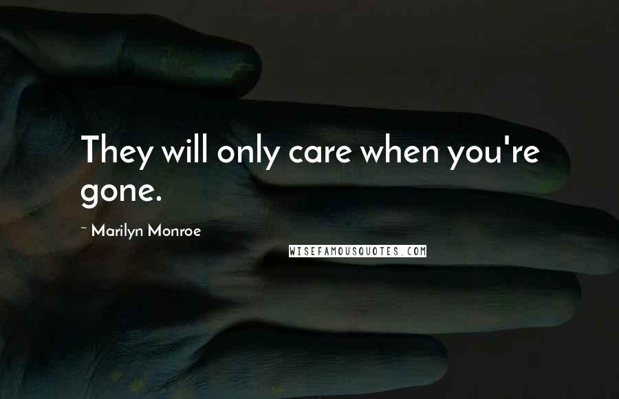 Marilyn Monroe Quotes: They will only care when you're gone.