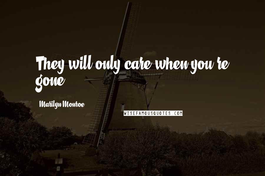 Marilyn Monroe Quotes: They will only care when you're gone.