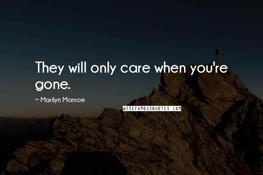 Marilyn Monroe Quotes: They will only care when you're gone.