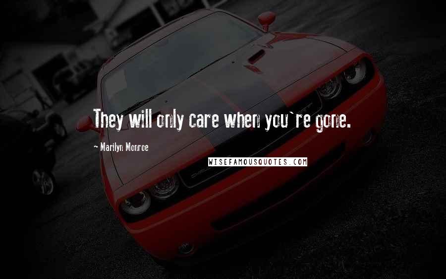 Marilyn Monroe Quotes: They will only care when you're gone.