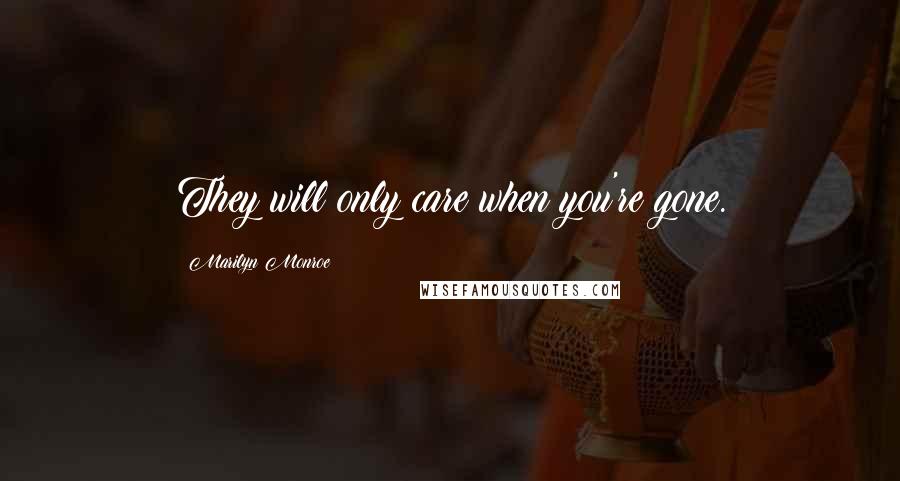 Marilyn Monroe Quotes: They will only care when you're gone.