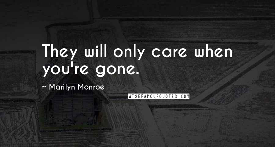 Marilyn Monroe Quotes: They will only care when you're gone.