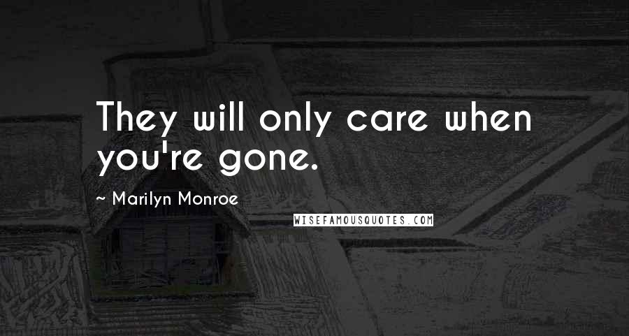 Marilyn Monroe Quotes: They will only care when you're gone.