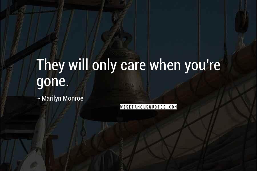 Marilyn Monroe Quotes: They will only care when you're gone.
