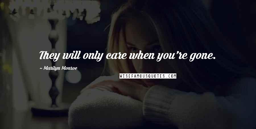 Marilyn Monroe Quotes: They will only care when you're gone.
