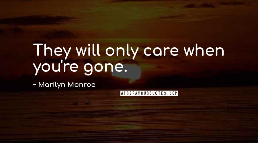 Marilyn Monroe Quotes: They will only care when you're gone.