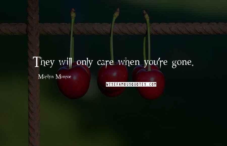 Marilyn Monroe Quotes: They will only care when you're gone.