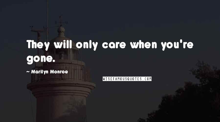 Marilyn Monroe Quotes: They will only care when you're gone.