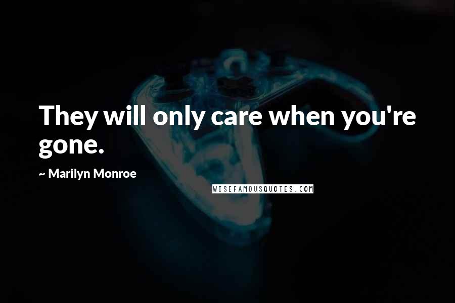 Marilyn Monroe Quotes: They will only care when you're gone.