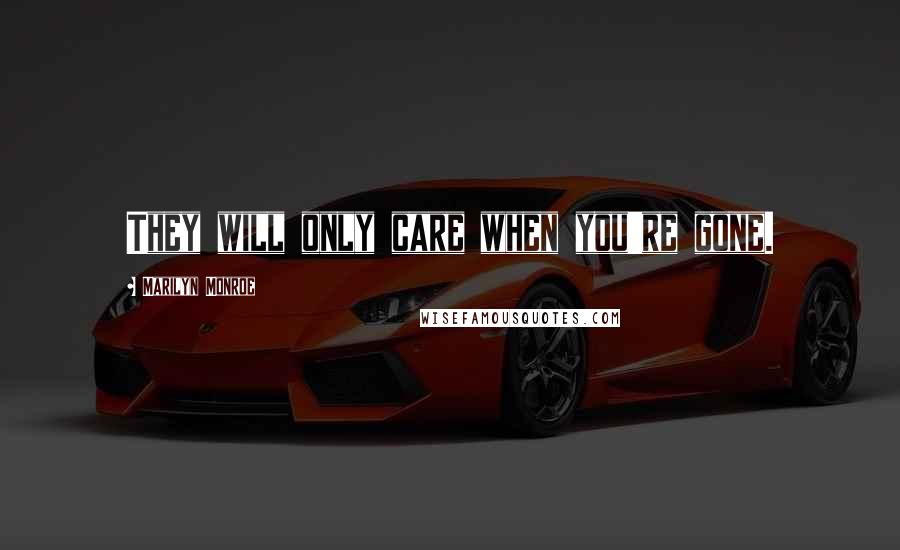 Marilyn Monroe Quotes: They will only care when you're gone.