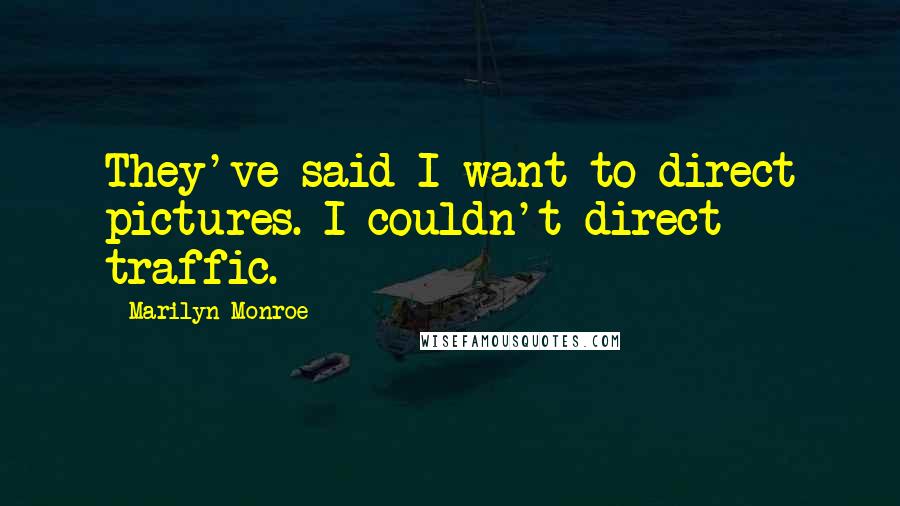 Marilyn Monroe Quotes: They've said I want to direct pictures. I couldn't direct traffic.