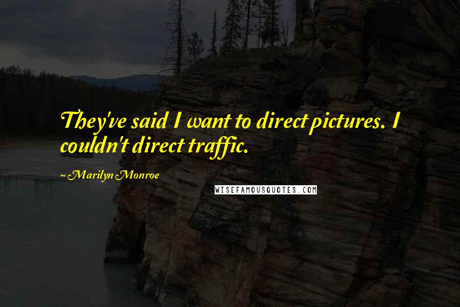 Marilyn Monroe Quotes: They've said I want to direct pictures. I couldn't direct traffic.