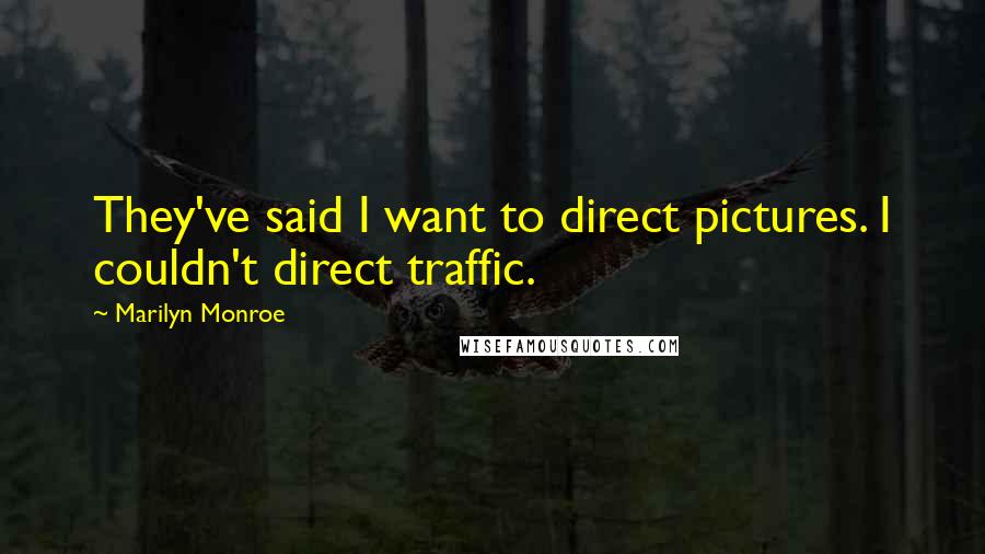 Marilyn Monroe Quotes: They've said I want to direct pictures. I couldn't direct traffic.