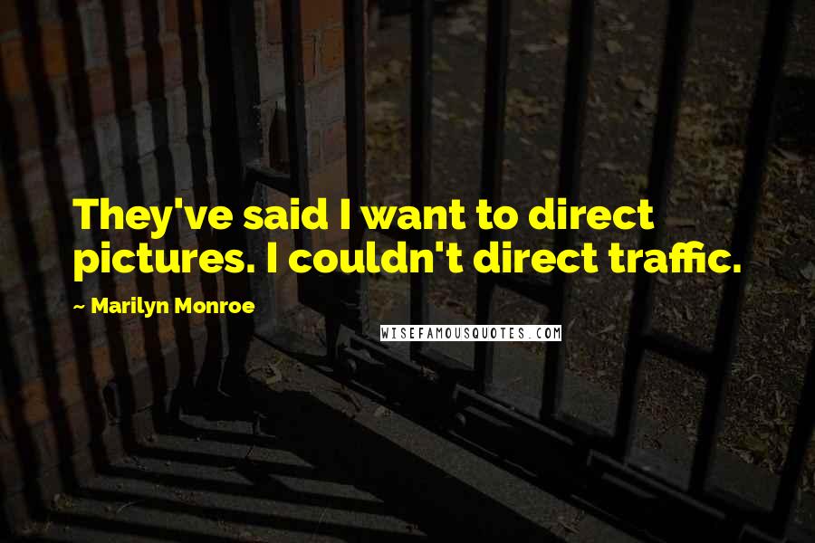 Marilyn Monroe Quotes: They've said I want to direct pictures. I couldn't direct traffic.