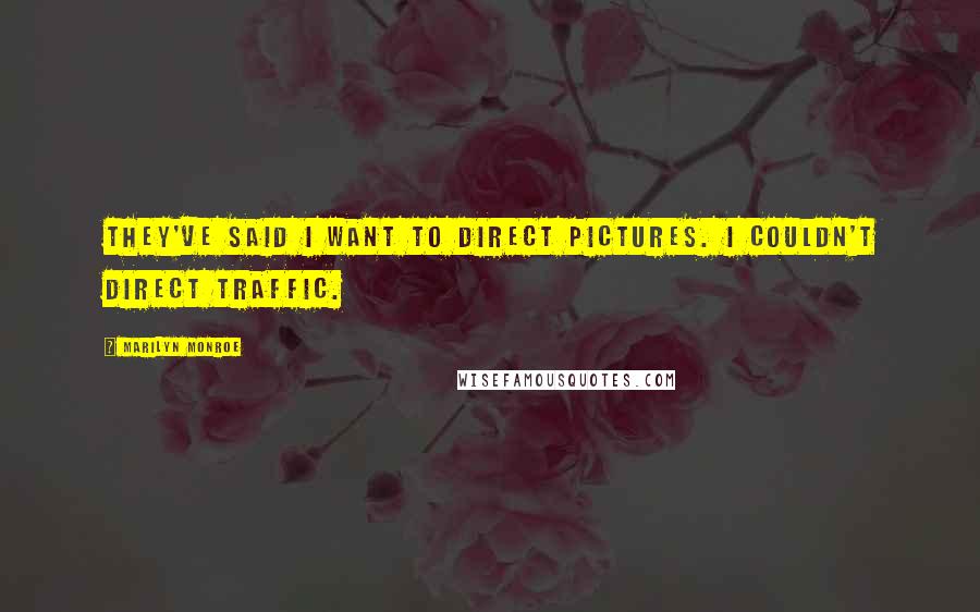 Marilyn Monroe Quotes: They've said I want to direct pictures. I couldn't direct traffic.