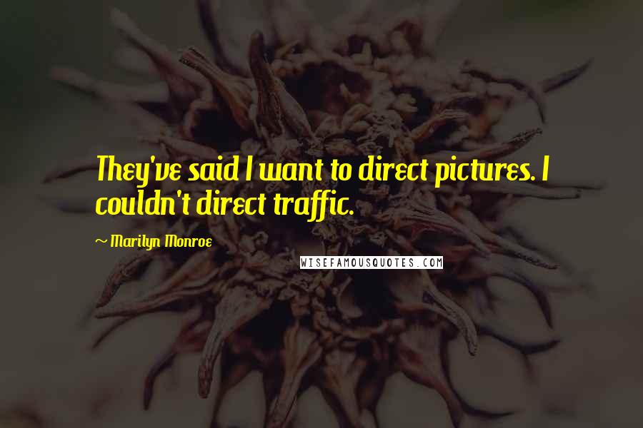 Marilyn Monroe Quotes: They've said I want to direct pictures. I couldn't direct traffic.