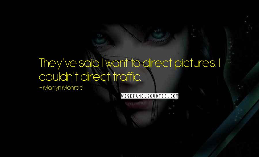 Marilyn Monroe Quotes: They've said I want to direct pictures. I couldn't direct traffic.