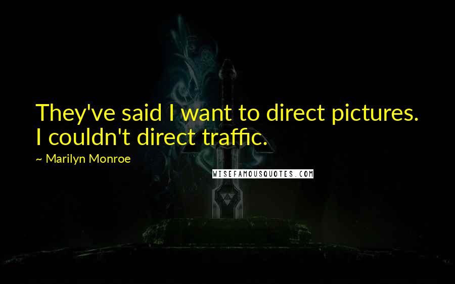 Marilyn Monroe Quotes: They've said I want to direct pictures. I couldn't direct traffic.