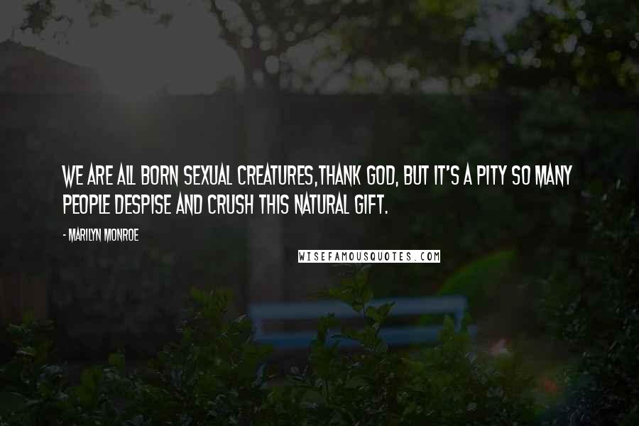 Marilyn Monroe Quotes: We are all born sexual creatures,thank God, but it's a pity so many people despise and crush this natural gift.
