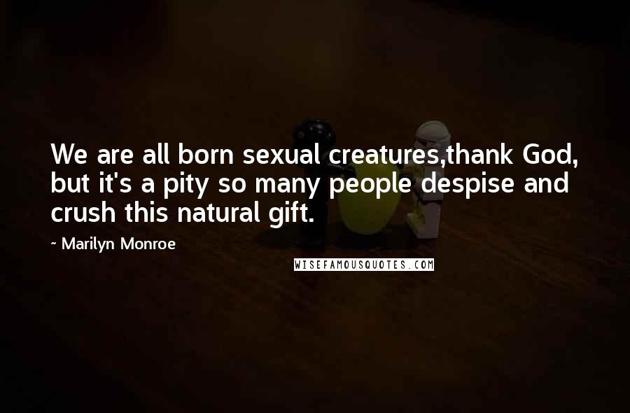 Marilyn Monroe Quotes: We are all born sexual creatures,thank God, but it's a pity so many people despise and crush this natural gift.