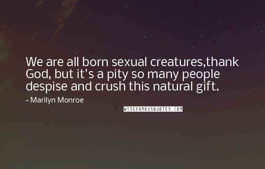 Marilyn Monroe Quotes: We are all born sexual creatures,thank God, but it's a pity so many people despise and crush this natural gift.