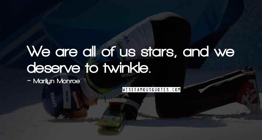 Marilyn Monroe Quotes: We are all of us stars, and we deserve to twinkle.