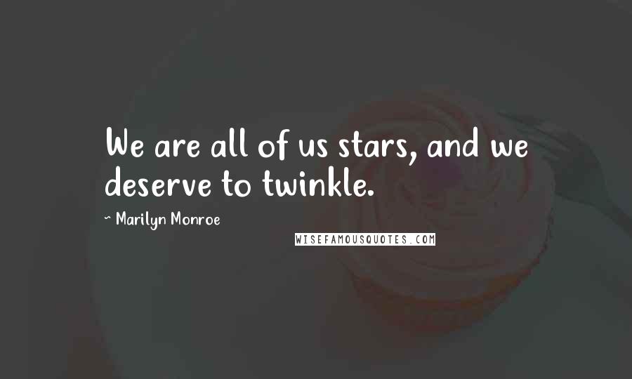 Marilyn Monroe Quotes: We are all of us stars, and we deserve to twinkle.