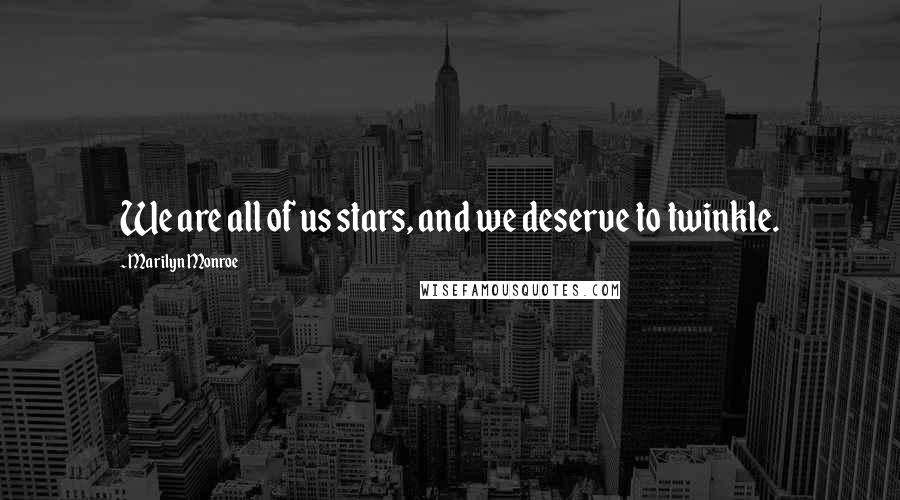 Marilyn Monroe Quotes: We are all of us stars, and we deserve to twinkle.